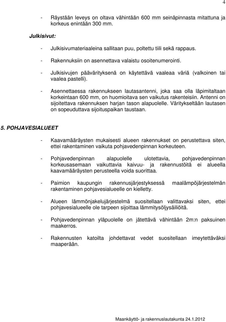 - Asennettaessa rakennukseen lautasantenni, joka saa olla läpimitaltaan korkeintaan 600 mm, on huomioitava sen vaikutus rakenteisiin. Antenni on sijoitettava rakennuksen harjan tason alapuolelle.