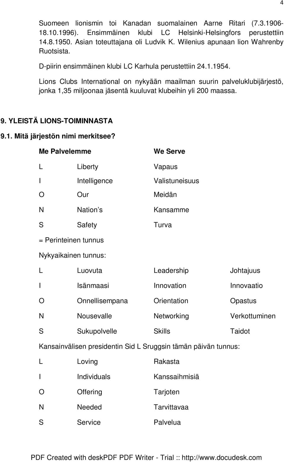 Lions Clubs International on nykyään maailman suurin palveluklubijärjestö, jonka 1,35 miljoonaa jäsentä kuuluvat klubeihin yli 200 maassa. 9. YLEISTÄ LIONS-TOIMINNASTA 9.1. Mitä järjestön nimi merkitsee?