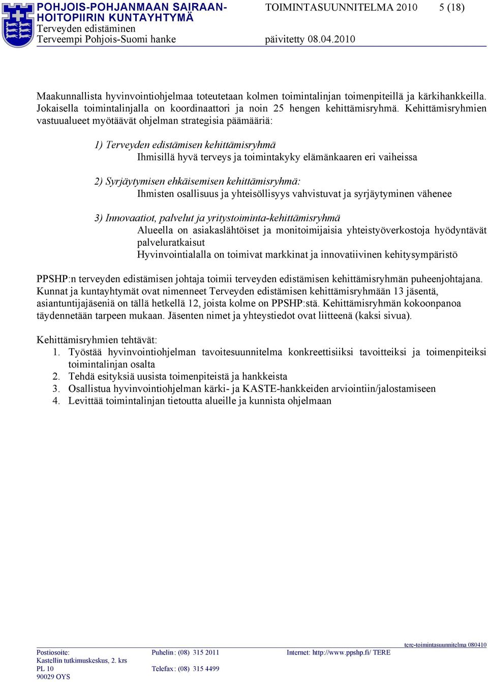 Kehittämisryhmien vastuualueet myötäävät ohjelman strategisia päämääriä: 1) Terveyden edistämisen kehittämisryhmä Ihmisillä hyvä terveys ja toimintakyky elämänkaaren eri vaiheissa 2) Syrjäytymisen