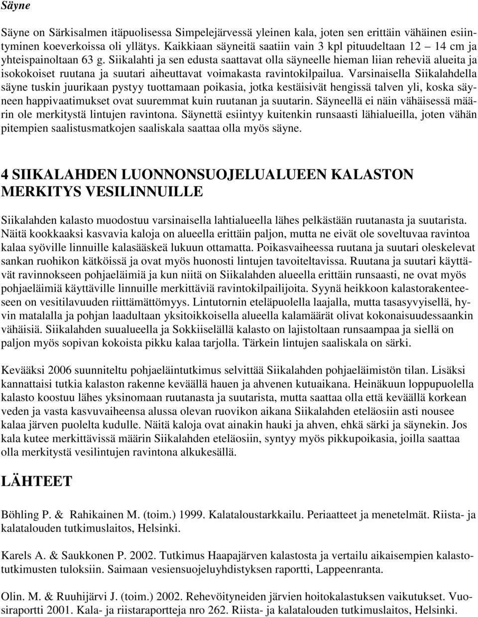 Siikalahti ja sen edusta saattavat olla säyneelle hieman liian reheviä alueita ja isokokoiset ruutana ja suutari aiheuttavat voimakasta ravintokilpailua.