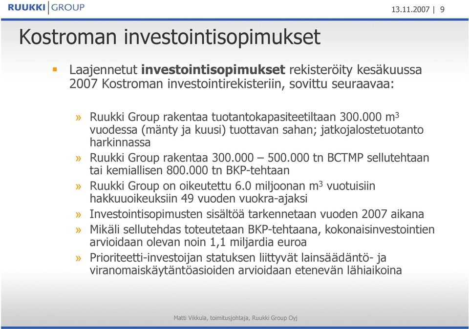 tuotantokapasiteetiltaan 300.000 m 3 vuodessa (mänty ja kuusi) tuottavan sahan; jatkojalostetuotanto harkinnassa» Ruukki Group rakentaa 300.000 500.000 tn BCTMP sellutehtaan tai kemiallisen 800.