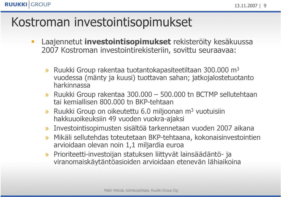 tuotantokapasiteetiltaan 300.000 m 3 vuodessa (mänty ja kuusi) tuottavan sahan; jatkojalostetuotanto harkinnassa» Ruukki Group rakentaa 300.000 500.000 tn BCTMP sellutehtaan tai kemiallisen 800.