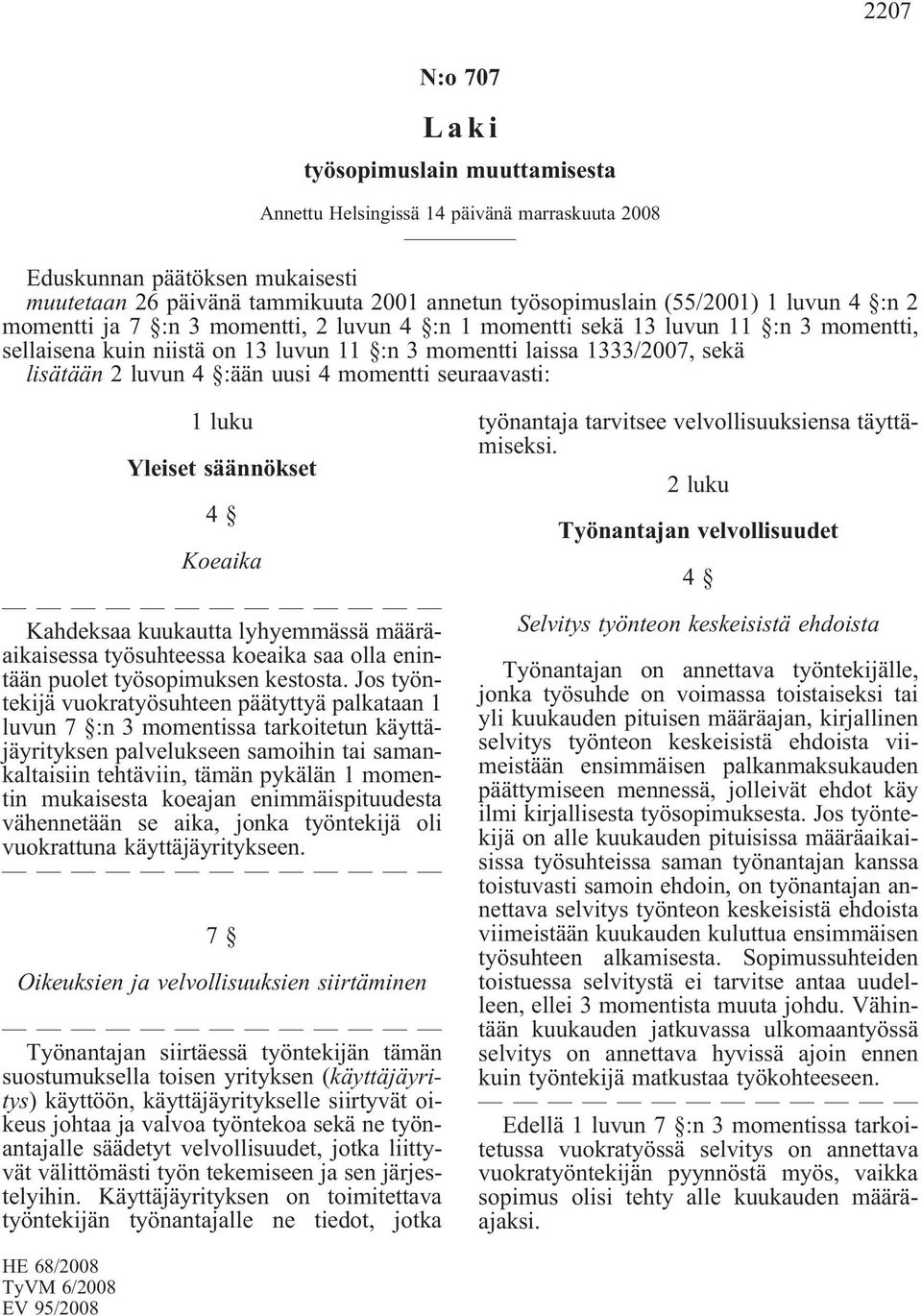 uusi 4 momentti seuraavasti: 1 luku Yleiset säännökset 4 Koeaika Kahdeksaa kuukautta lyhyemmässä määräaikaisessa työsuhteessa koeaika saa olla enintään puolet työsopimuksen kestosta.