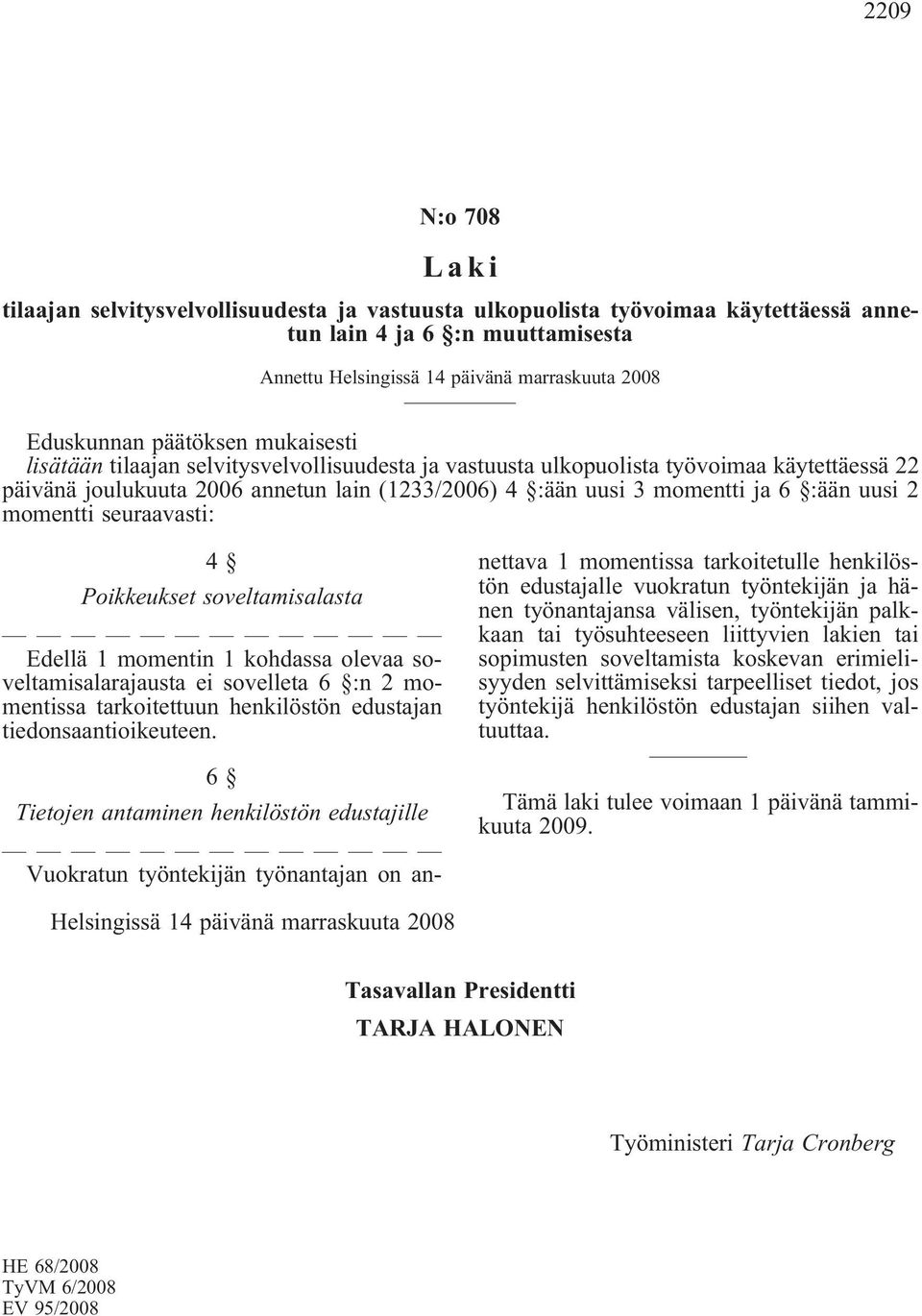 uusi 2 momentti seuraavasti: 4 Poikkeukset soveltamisalasta Edellä 1 momentin 1 kohdassa olevaa soveltamisalarajausta ei sovelleta 6 :n 2 momentissa tarkoitettuun henkilöstön edustajan