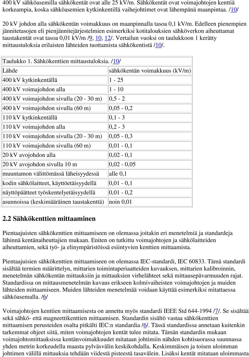 Edelleen pienempien jännitetasojen eli pienjännitejärjestelmien esimerkiksi kotitalouksien sähköverkon aiheuttamat taustakentät ovat tasoa 0,01 kv/m /9, 10, 12/.