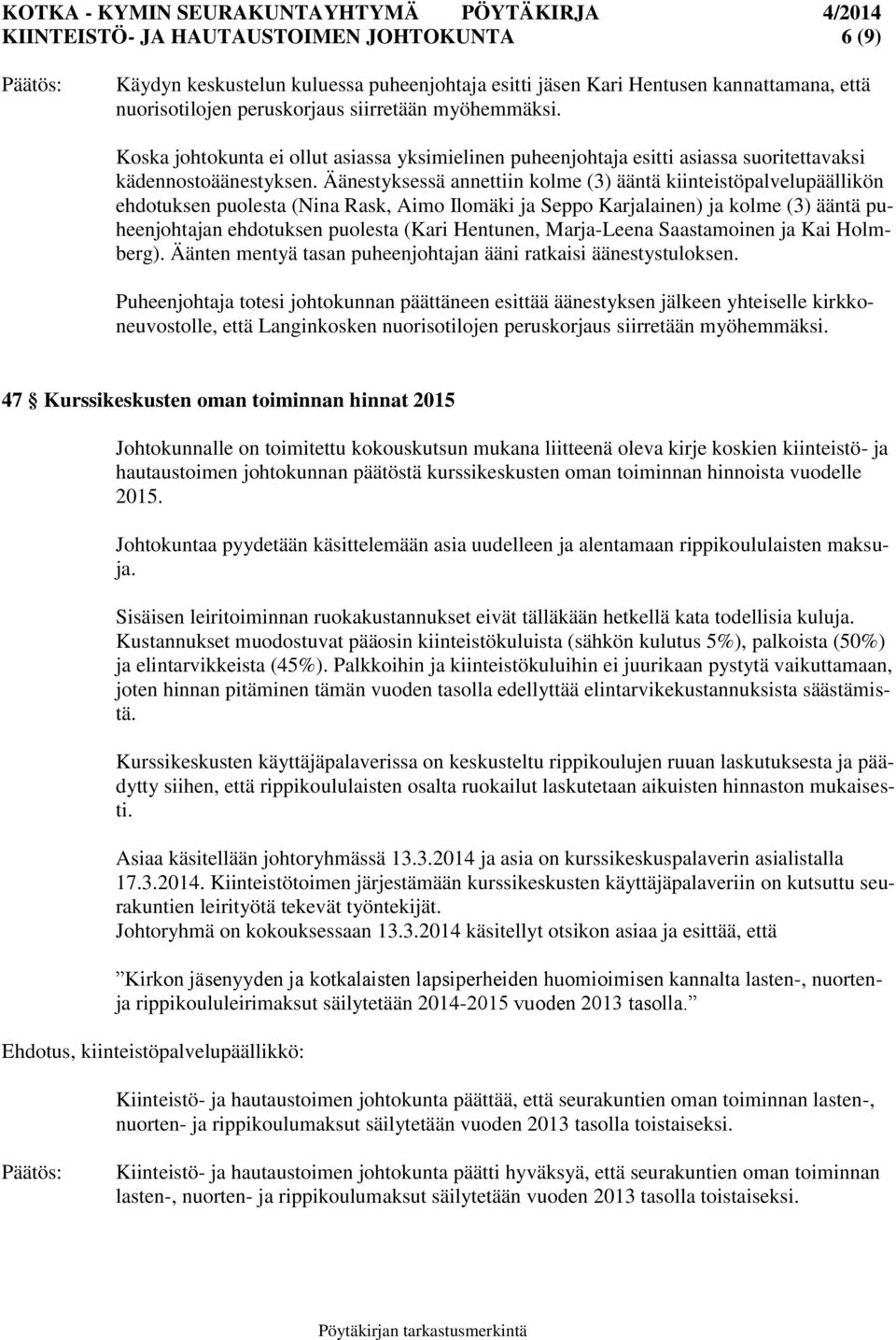 Äänestyksessä annettiin kolme (3) ääntä kiinteistöpalvelupäällikön ehdotuksen puolesta (Nina Rask, Aimo Ilomäki ja Seppo Karjalainen) ja kolme (3) ääntä puheenjohtajan ehdotuksen puolesta (Kari