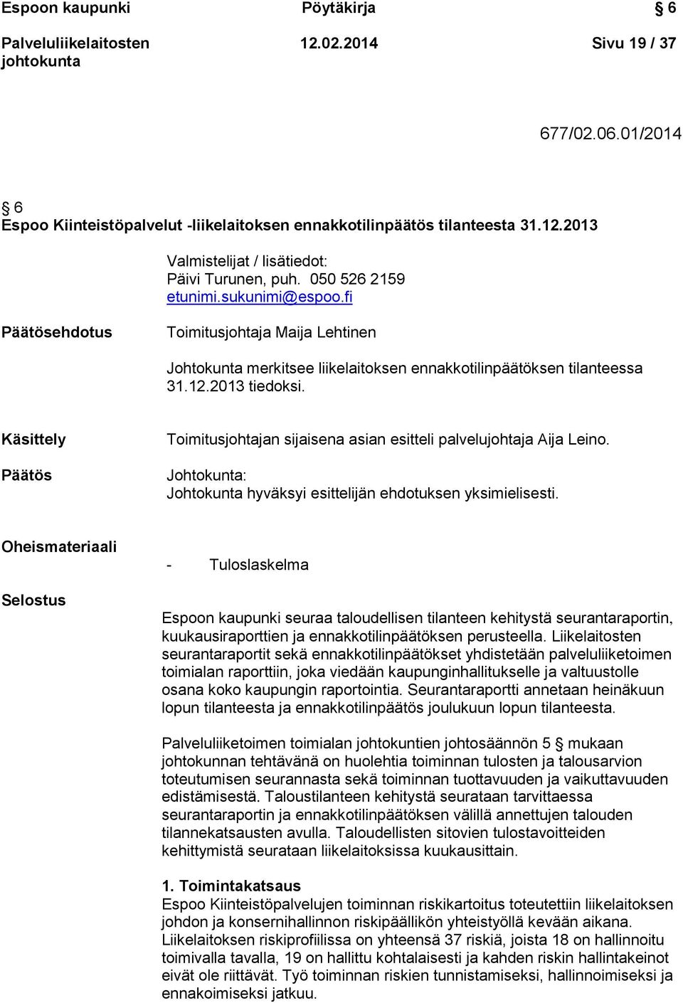 Käsittely Päätös Toimitusjohtajan sijaisena asian esitteli palvelujohtaja Aija Leino. Johtokunta: Johtokunta hyväksyi esittelijän ehdotuksen yksimielisesti.