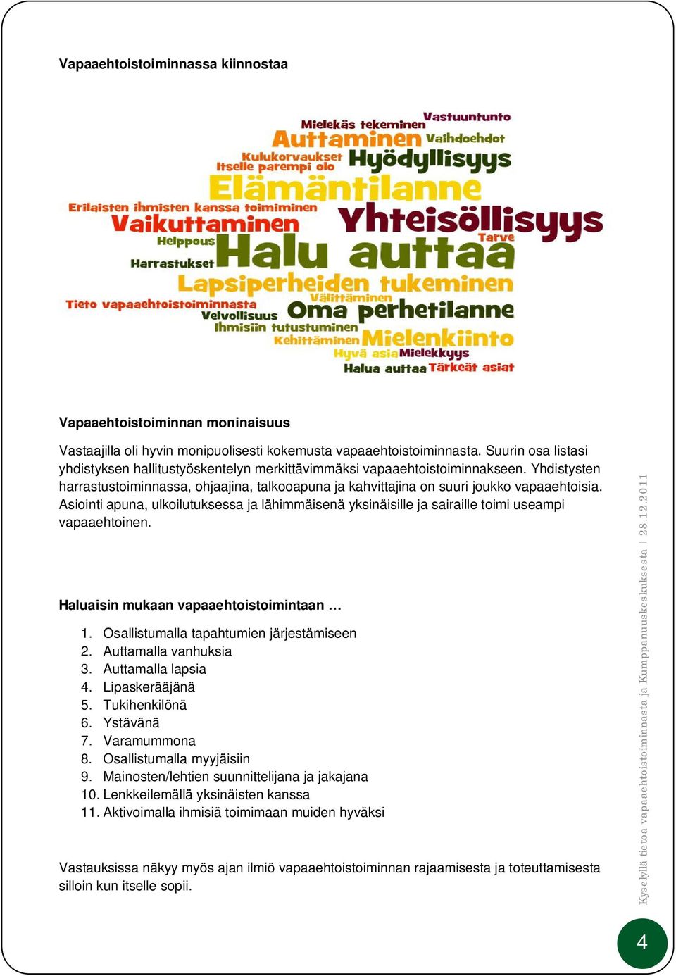 Asiointi apuna, ulkoilutuksessa ja lähimmäisenä yksinäisille ja sairaille toimi useampi vapaaehtoinen. Haluaisin mukaan vapaaehtoistoimintaan 1. Osallistumalla tapahtumien järjestämiseen 2.