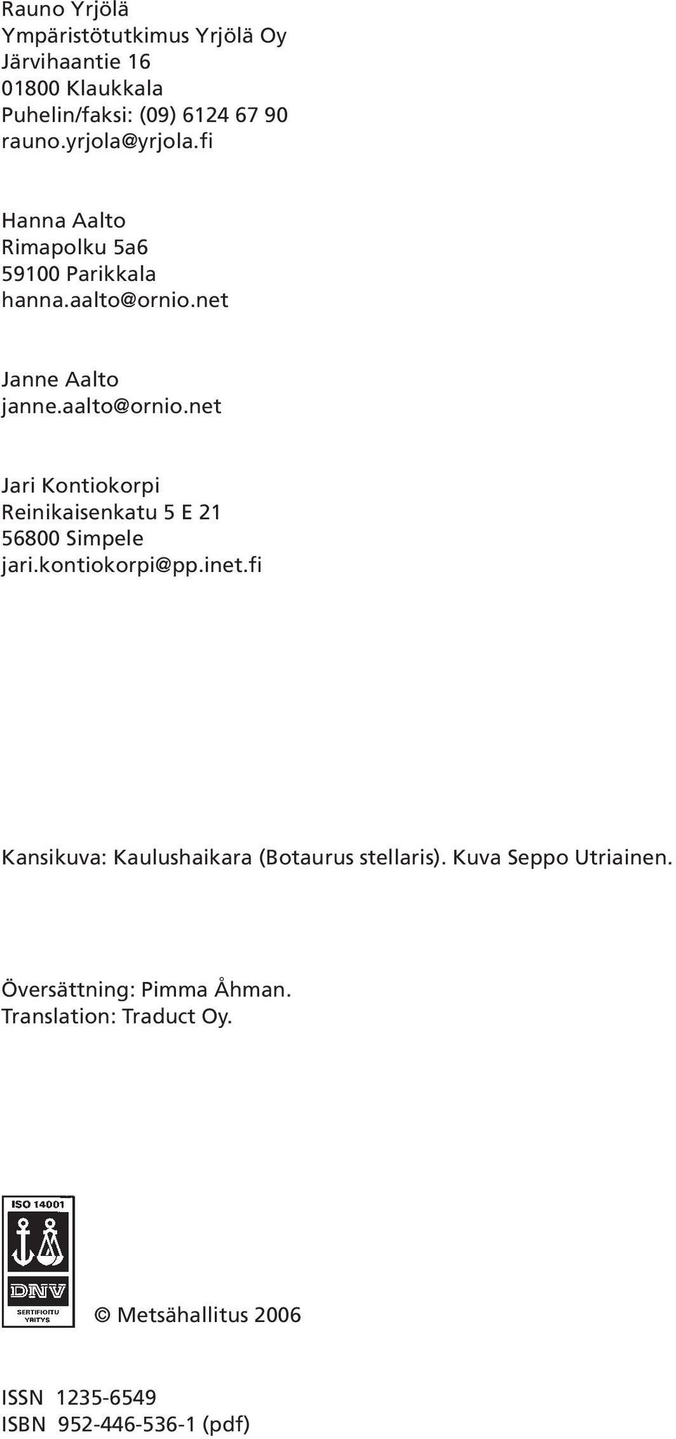 net Janne Aalto janne.aalto@ornio.net Jari Kontiokorpi Reinikaisenkatu 5 E 21 56800 Simpele jari.kontiokorpi@pp.inet.