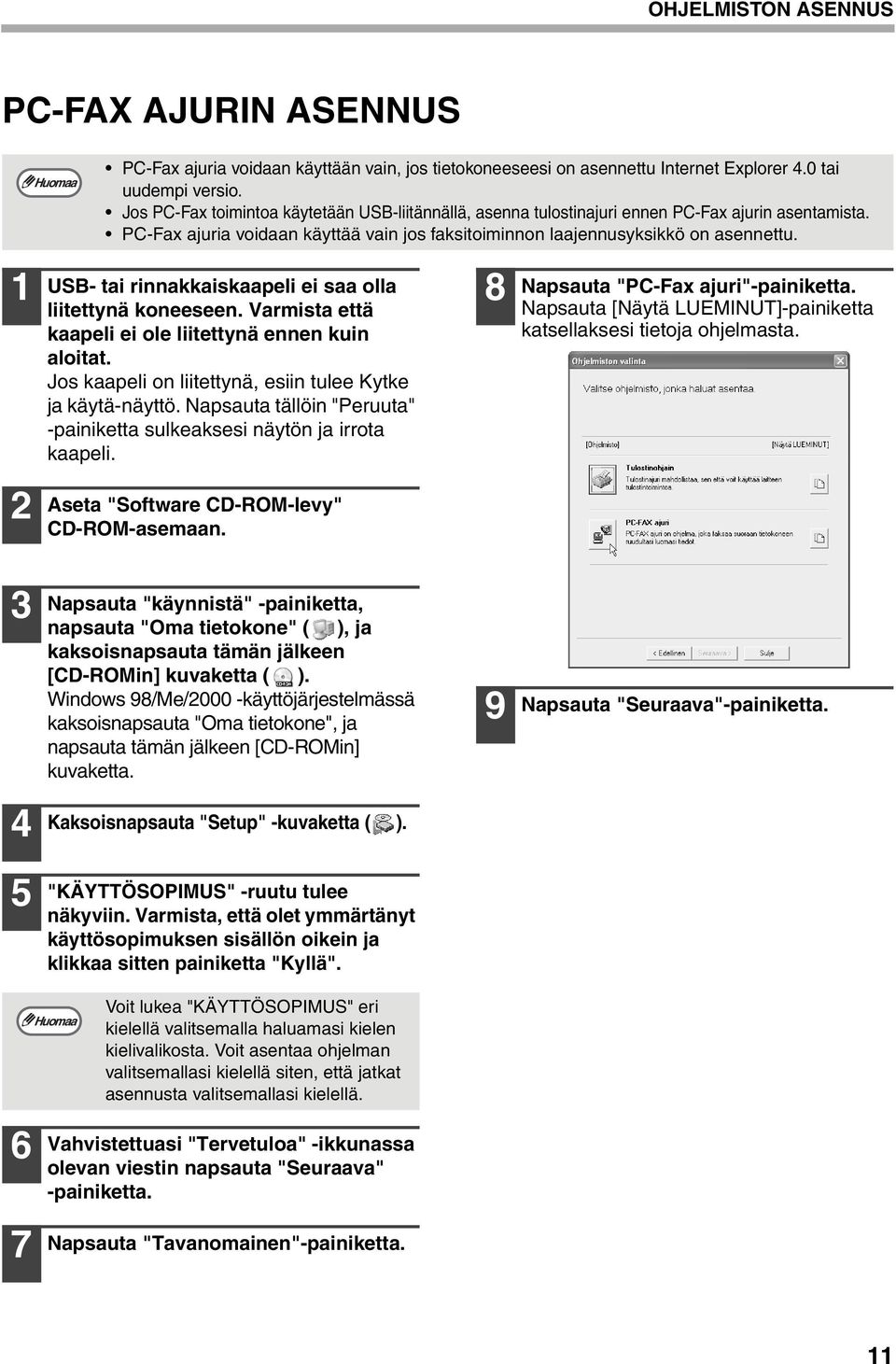 USB- tai rinnakkaiskaapeli ei saa olla liitettynä koneeseen. Varmista että kaapeli ei ole liitettynä ennen kuin aloitat. Jos kaapeli on liitettynä, esiin tulee Kytke ja käytä-näyttö.