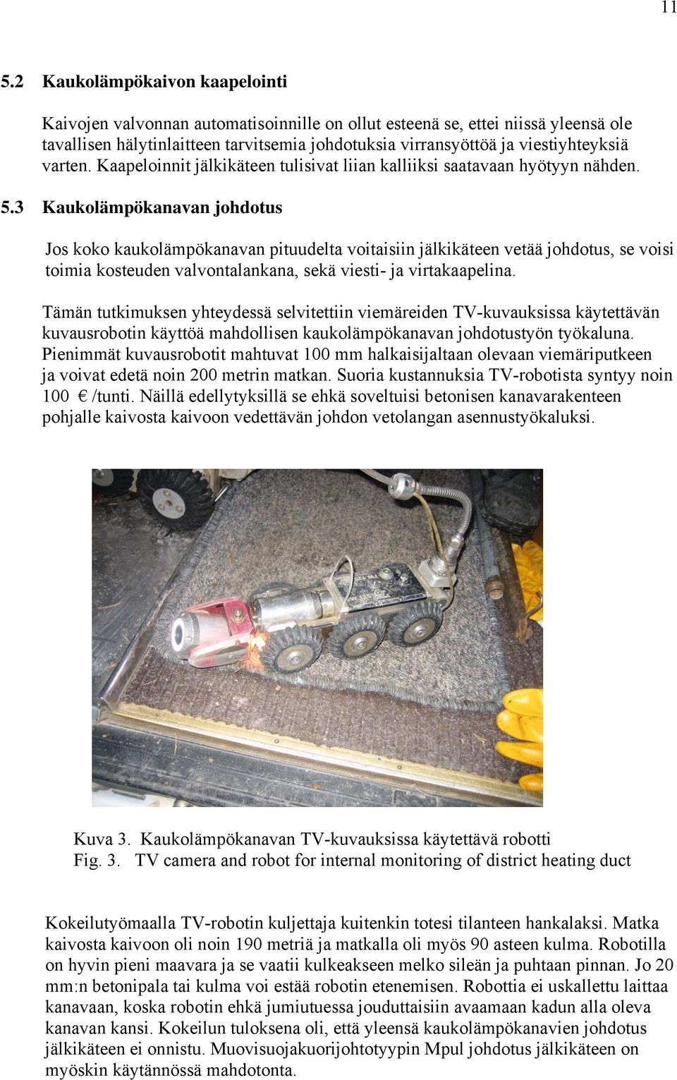 3 Kaukolämpökanavan johdotus Jos koko kaukolämpökanavan pituudelta voitaisiin jälkikäteen vetää johdotus, se voisi toimia kosteuden valvontalankana, sekä viesti- ja virtakaapelina.