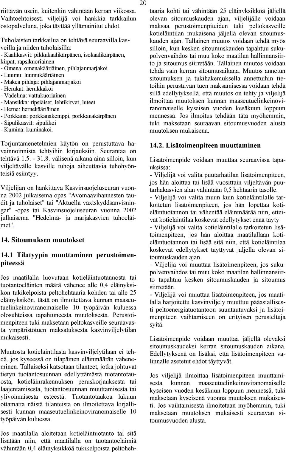 - Luumu: luumukääriäinen - Makea pihlaja: pihlajanmarjakoi - Herukat: herukkakoi - Vadelma: vattukuoriainen - Mansikka: ripsiäiset, lehtikirvat, luteet - Herne: hernekääriäinen - Porkkana: