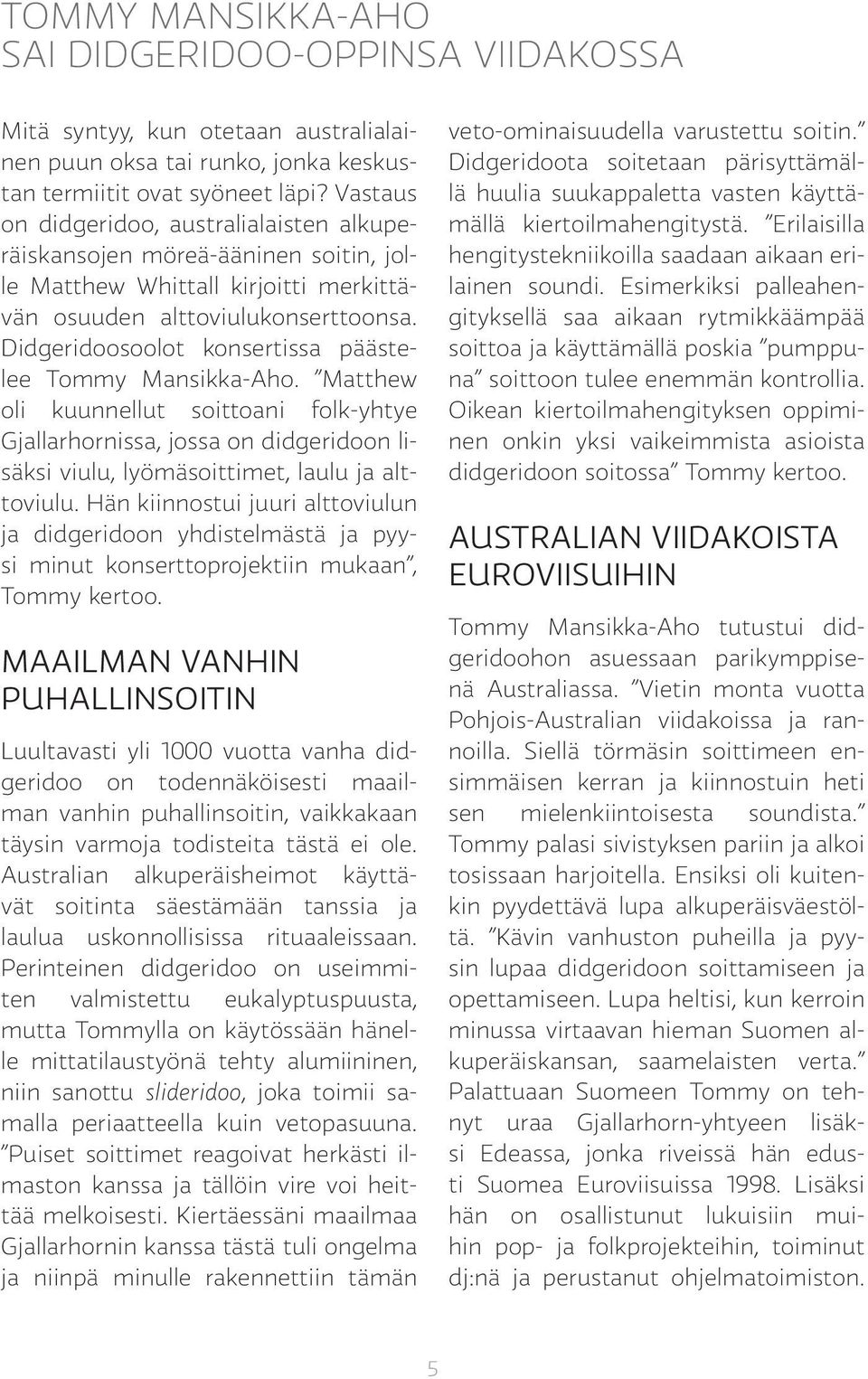 Didgeridoosoolot konsertissa päästelee Tommy Mansikka-Aho. Matthew oli kuunnellut soittoani folk-yhtye Gjallarhornissa, jossa on didgeridoon lisäksi viulu, lyömäsoittimet, laulu ja alttoviulu.