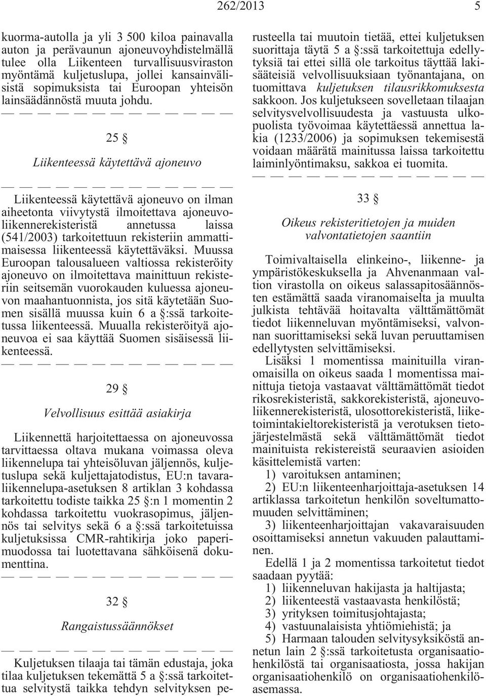 25 Liikenteessä käytettävä ajoneuvo Liikenteessä käytettävä ajoneuvo on ilman aiheetonta viivytystä ilmoitettava ajoneuvoliikennerekisteristä annetussa laissa (541/2003) tarkoitettuun rekisteriin