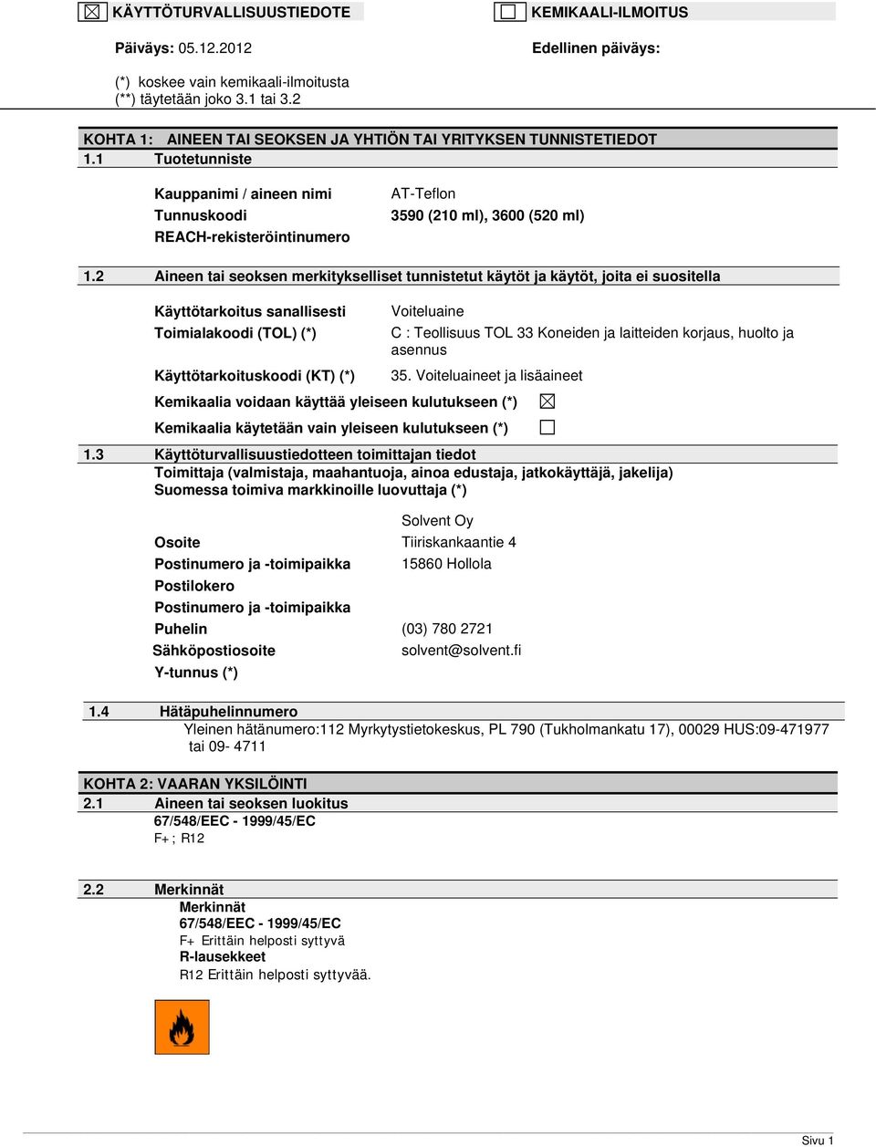 2 Aineen tai seoksen merkitykselliset tunnistetut käytöt ja käytöt, joita ei suositella Käyttötarkoitus sanallisesti Toimialakoodi (TOL) (*) Käyttötarkoituskoodi (KT) (*) Voiteluaine C : Teollisuus