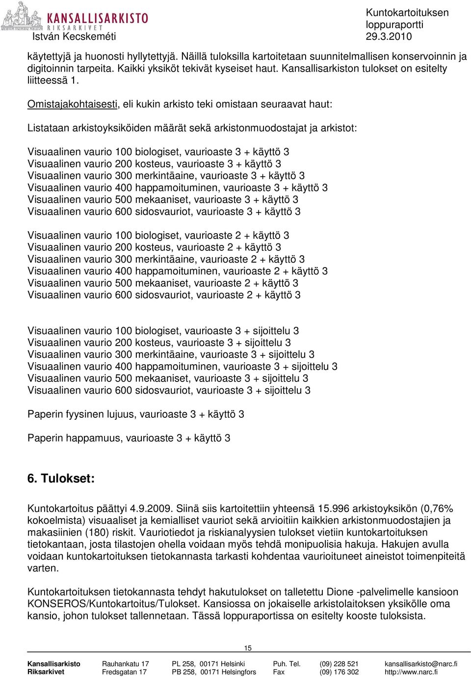 Omistajakohtaisesti, eli kukin arkisto teki omistaan seuraavat haut: Listataan arkistoyksiköiden määrät sekä arkistonmuodostajat ja arkistot: Visuaalinen vaurio 100 biologiset, vaurioaste 3 + käyttö