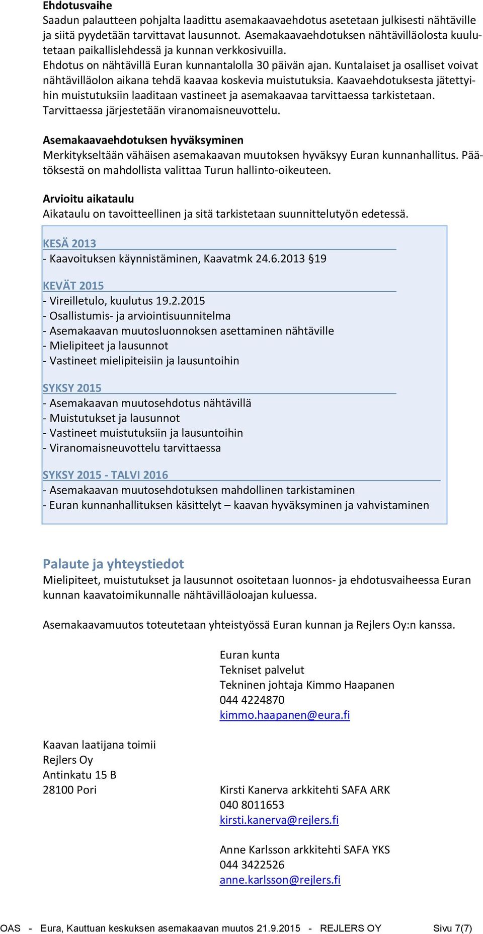 Kuntalaiset ja osalliset voivat nähtävilläolon aikana tehdä kaavaa koskevia muistutuksia. Kaavaehdotuksesta jätettyihin muistutuksiin laaditaan vastineet ja asemakaavaa tarvittaessa tarkistetaan.