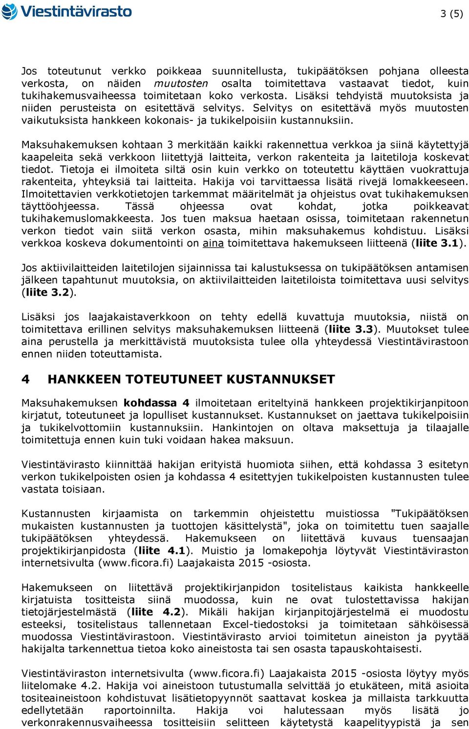 Maksuhakemuksen kohtaan 3 merkitään kaikki rakennettua verkkoa ja siinä käytettyjä kaapeleita sekä verkkoon liitettyjä laitteita, verkon rakenteita ja laitetiloja koskevat tiedot.