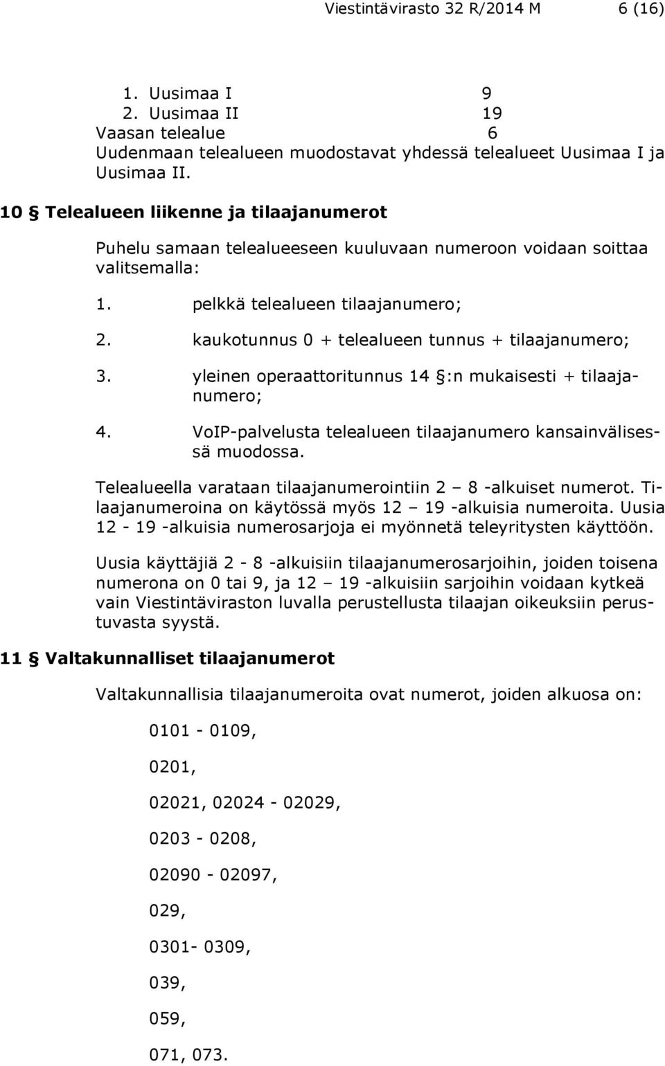 kaukotunnus 0 + telealueen tunnus + tilaajanumero; 3. yleinen operaattoritunnus 14 :n mukaisesti + tilaajanumero; 4. VoIP-palvelusta telealueen tilaajanumero kansainvälisessä muodossa.