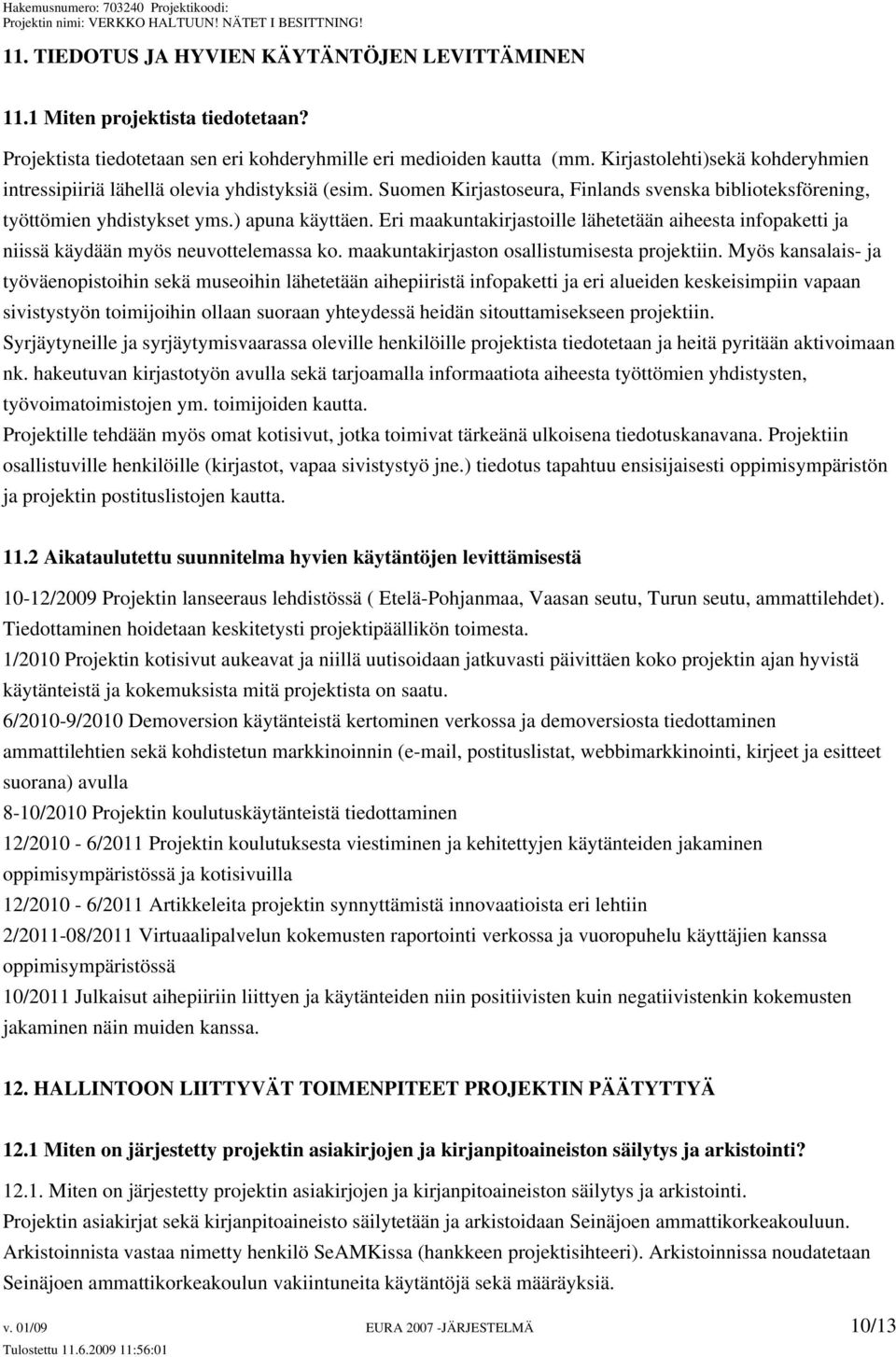 Eri maakuntakirjastoille lähetetään aiheesta infopaketti ja niissä käydään myös neuvottelemassa ko. maakuntakirjaston osallistumisesta projektiin.