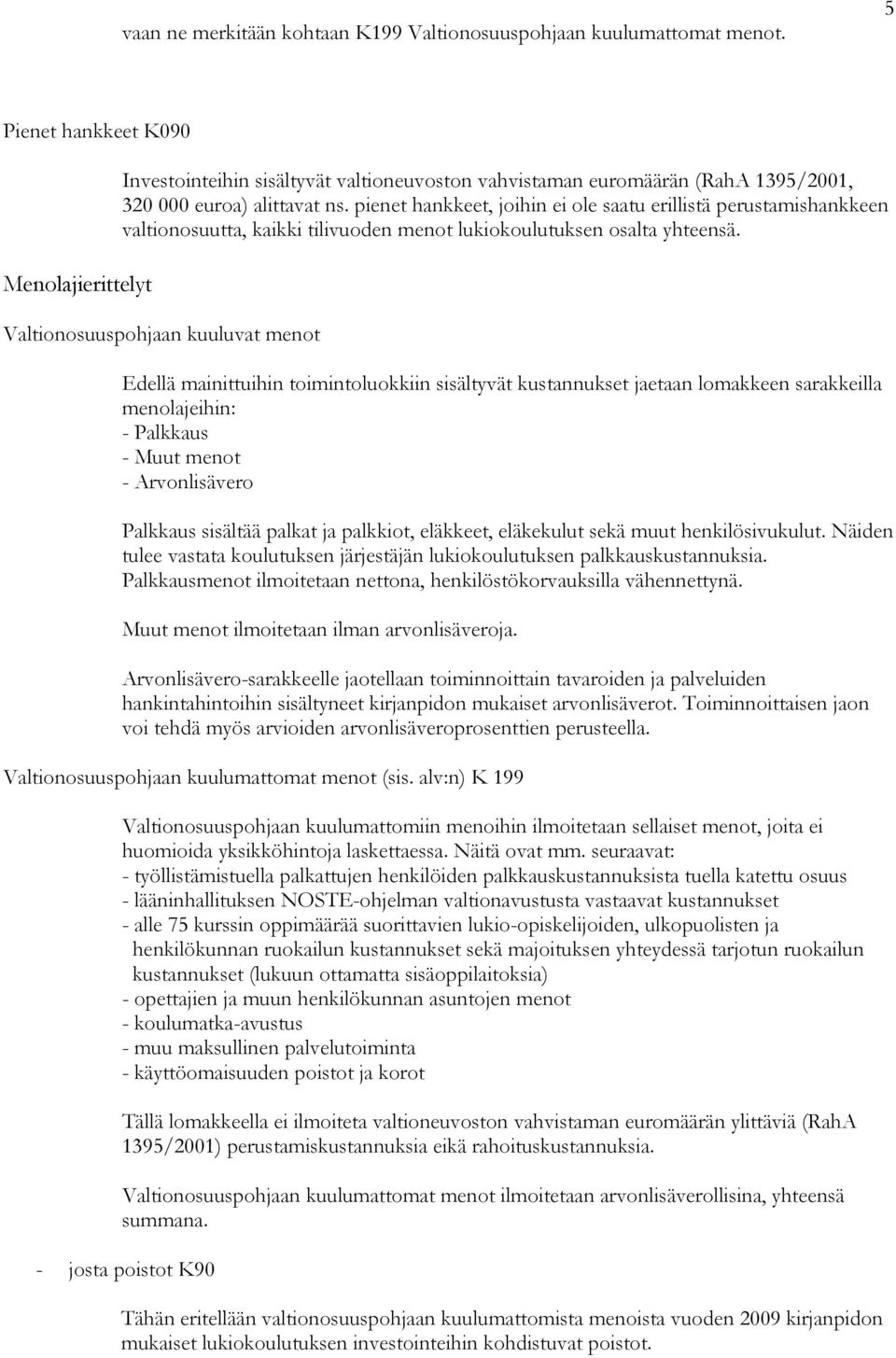 pienet hankkeet, joihin ei ole saatu erillistä perustamishankkeen valtionosuutta, kaikki tilivuoden menot lukiokoulutuksen osalta yhteensä.