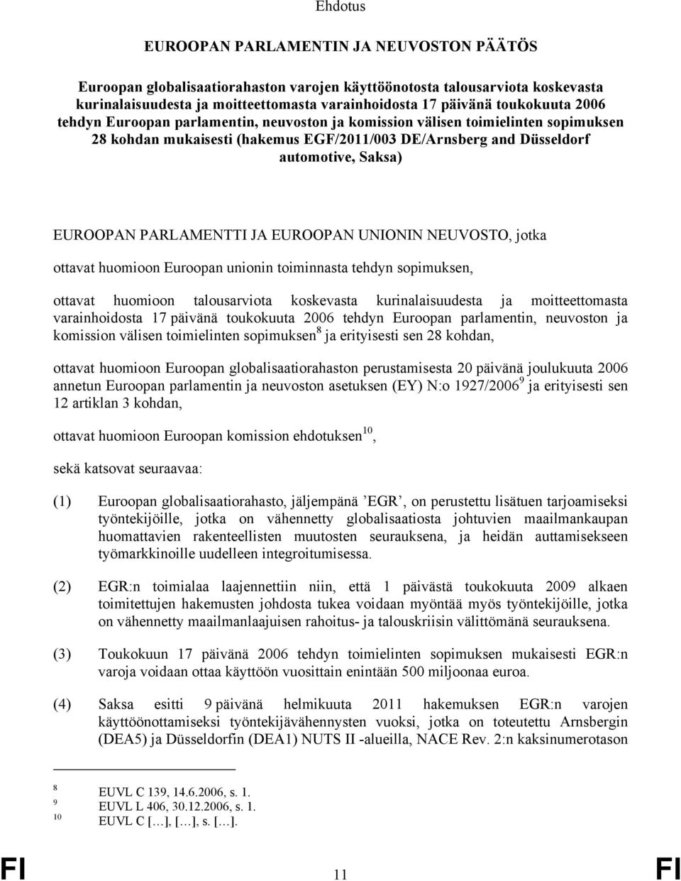 PARLAMENTTI JA EUROOPAN UNIONIN NEUVOSTO, jotka ottavat huomioon Euroopan unionin toiminnasta tehdyn sopimuksen, ottavat huomioon talousarviota koskevasta kurinalaisuudesta ja moitteettomasta