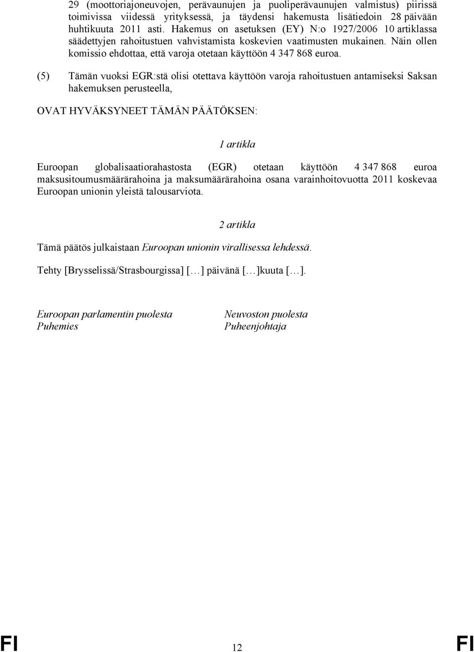 (5) Tämän vuoksi EGR:stä olisi otettava käyttöön varoja rahoitustuen antamiseksi Saksan hakemuksen perusteella, OVAT HYVÄKSYNEET TÄMÄN PÄÄTÖKSEN: 1 artikla Euroopan globalisaatiorahastosta (EGR)