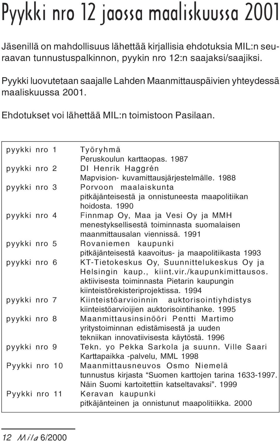 1987 pyykki nro 2 DI Henrik Haggrén Mapvision- kuvamittausjärjestelmälle. 1988 pyykki nro 3 Porvoon maalaiskunta pitkäjänteisestä ja onnistuneesta maapolitiikan hoidosta.