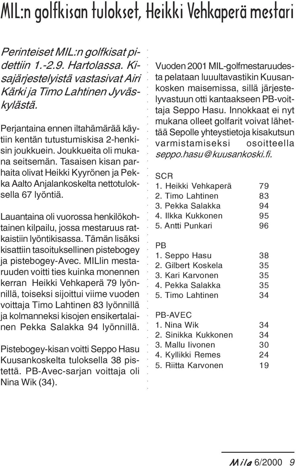 Tasaisen kisan parhaita olivat Heikki Kyyrönen ja Pekka Aalto Anjalankoskelta nettotuloksella 67 lyöntiä. Lauantaina oli vuorossa henkilökohtainen kilpailu, jossa mestaruus ratkaistiin lyöntikisassa.
