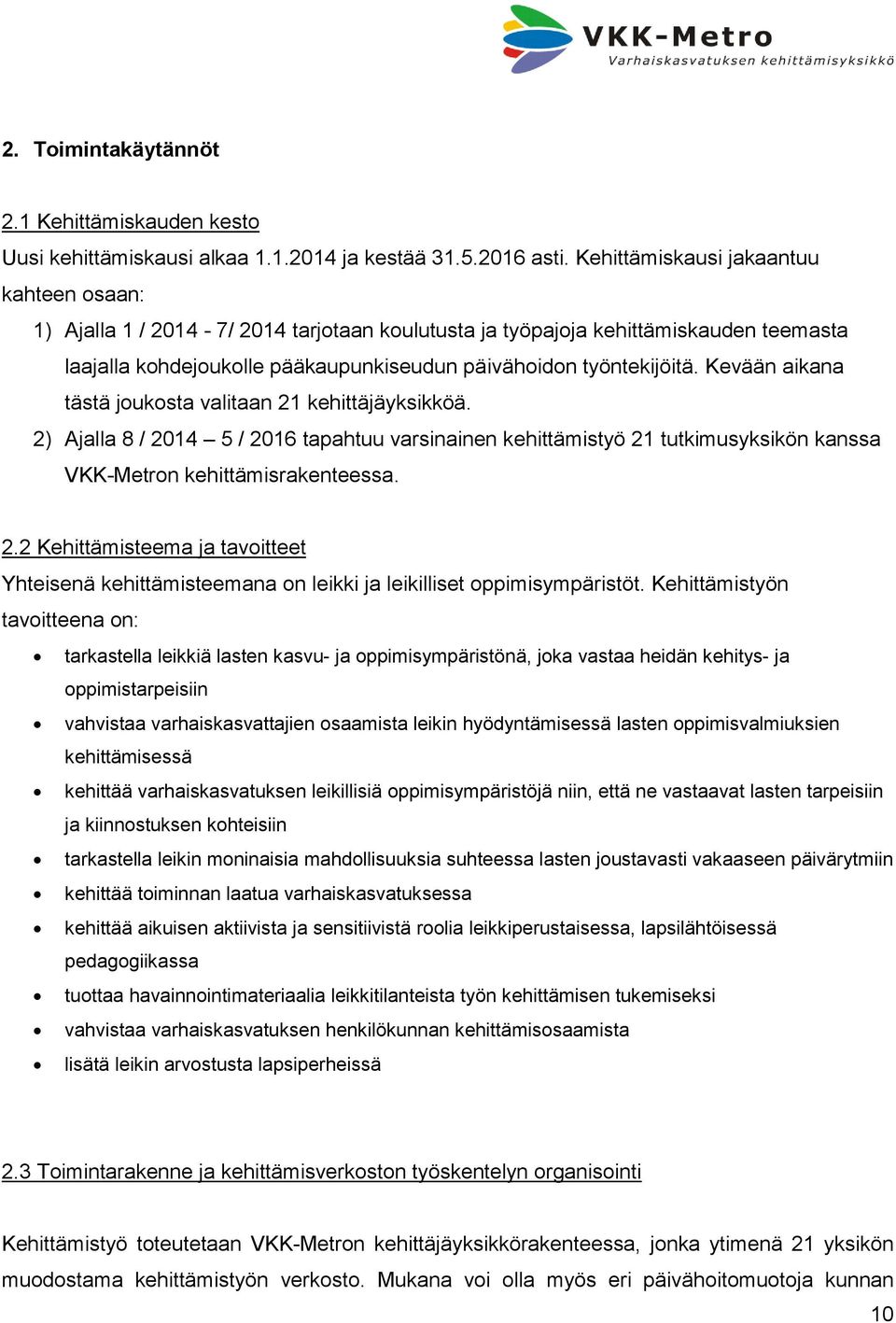 Kevään aikana tästä joukosta valitaan 21 kehittäjäyksikköä. 2) Ajalla 8 / 2014 5 / 2016 tapahtuu varsinainen kehittämistyö 21 tutkimusyksikön kanssa VKK-Metron kehittämisrakenteessa. 2.2 Kehittämisteema ja tavoitteet Yhteisenä kehittämisteemana on leikki ja leikilliset oppimisympäristöt.