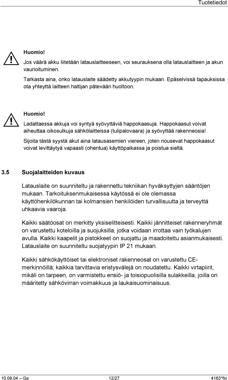 Happokaasut voivat aiheuttaa oikosulkuja sähkölaitteissa (tulipalovaara) ja syövyttää rakenneosia!