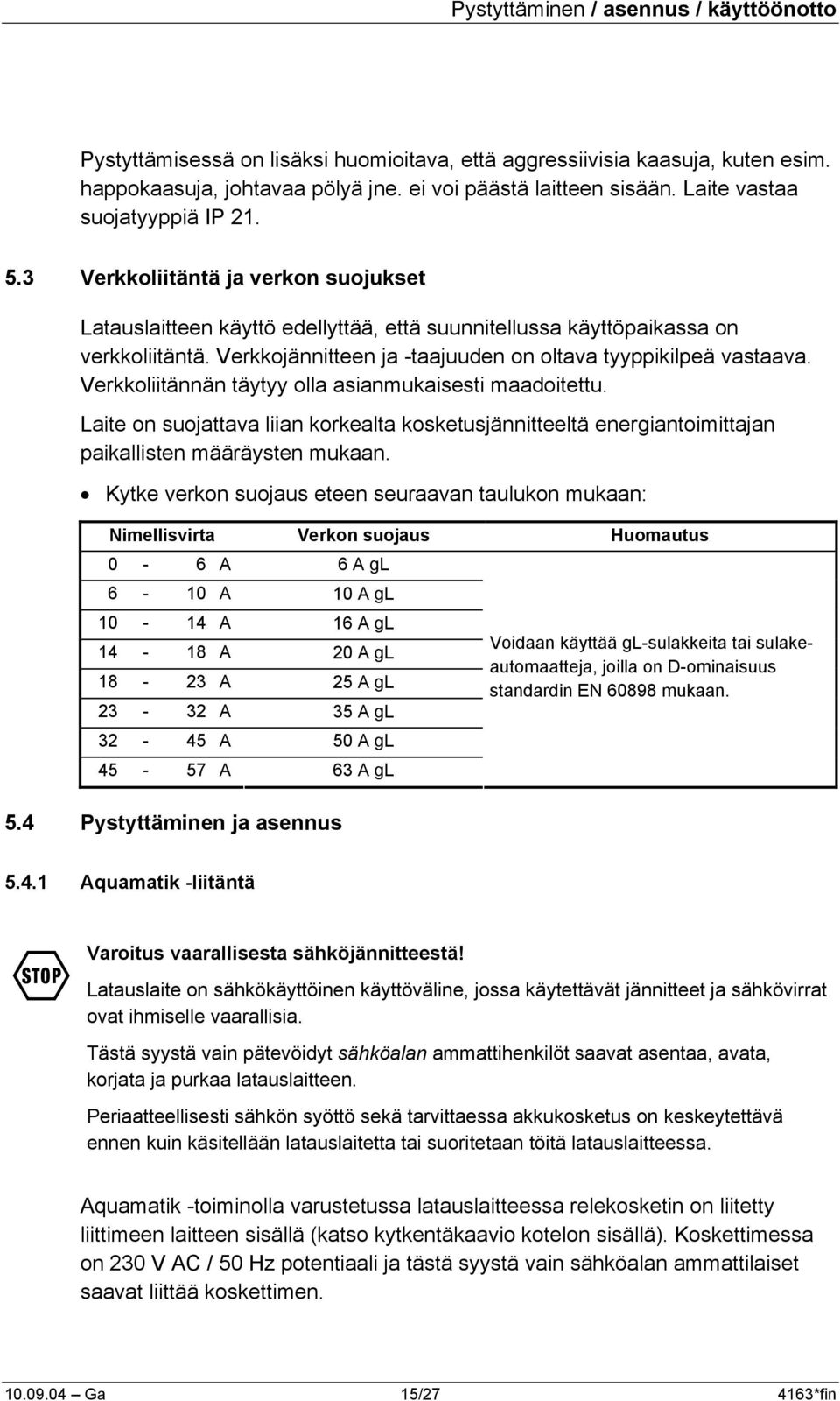 Verkkojännitteen ja -taajuuden on oltava tyyppikilpeä vastaava. Verkkoliitännän täytyy olla asianmukaisesti maadoitettu.