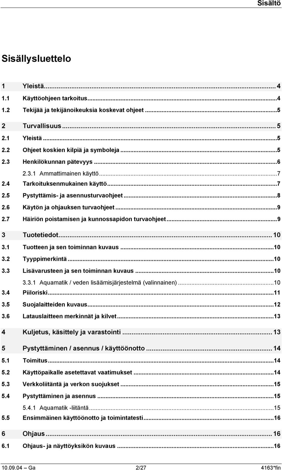 7 Häiriön poistamisen ja kunnossapidon turvaohjeet...9 3 Tuotetiedot... 10 3.1 Tuotteen ja sen toiminnan kuvaus...10 3.2 Tyyppimerkintä...10 3.3 Lisävarusteen ja sen toiminnan kuvaus...10 3.3.1 Aquamatik / veden lisäämisjärjestelmä (valinnainen).