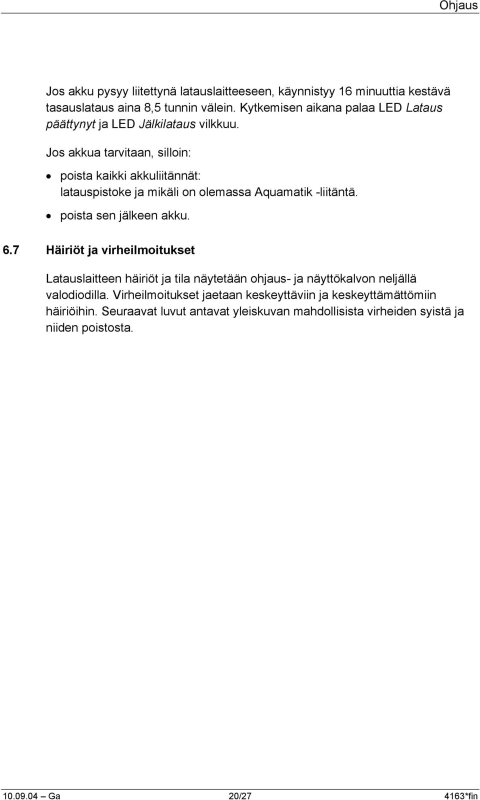Jos akkua tarvitaan, silloin: poista kaikki akkuliitännät: latauspistoke ja mikäli on olemassa Aquamatik -liitäntä. poista sen jälkeen akku. 6.