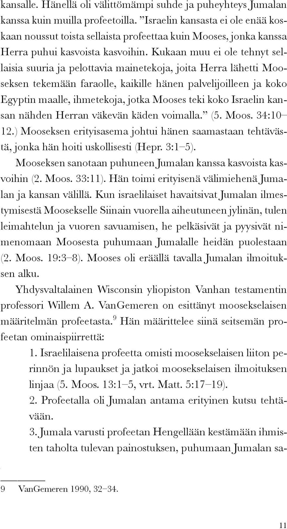 Kukaan muu ei ole tehnyt sellaisia suuria ja pelottavia mainetekoja, joita Herra lähetti Mooseksen tekemään faraolle, kaikille hänen palvelijoilleen ja koko Egyptin maalle, ihmetekoja, jotka Mooses