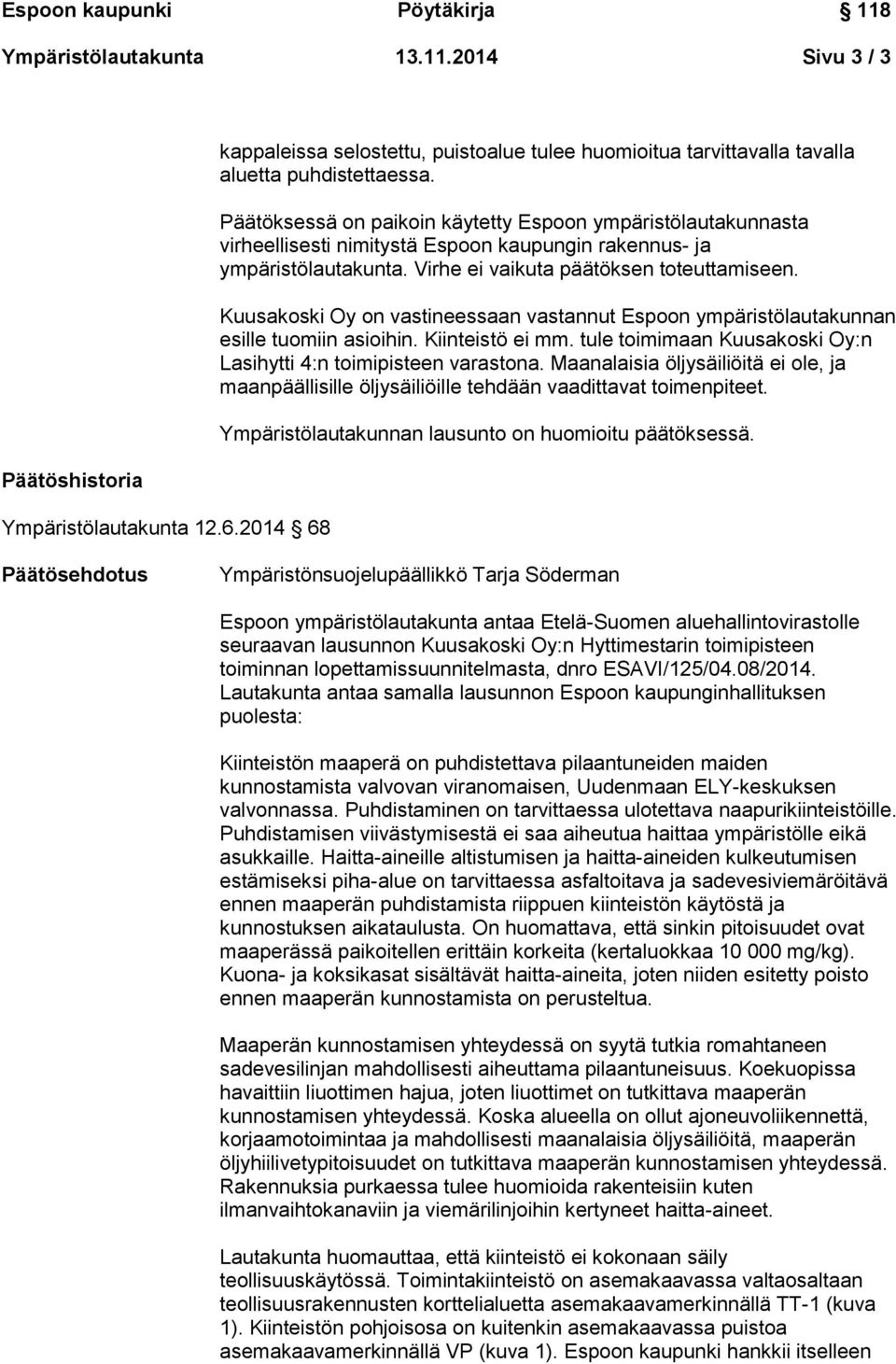 Kuusakoski Oy on vastineessaan vastannut Espoon ympäristölautakunnan esille tuomiin asioihin. Kiinteistö ei mm. tule toimimaan Kuusakoski Oy:n Lasihytti 4:n toimipisteen varastona.