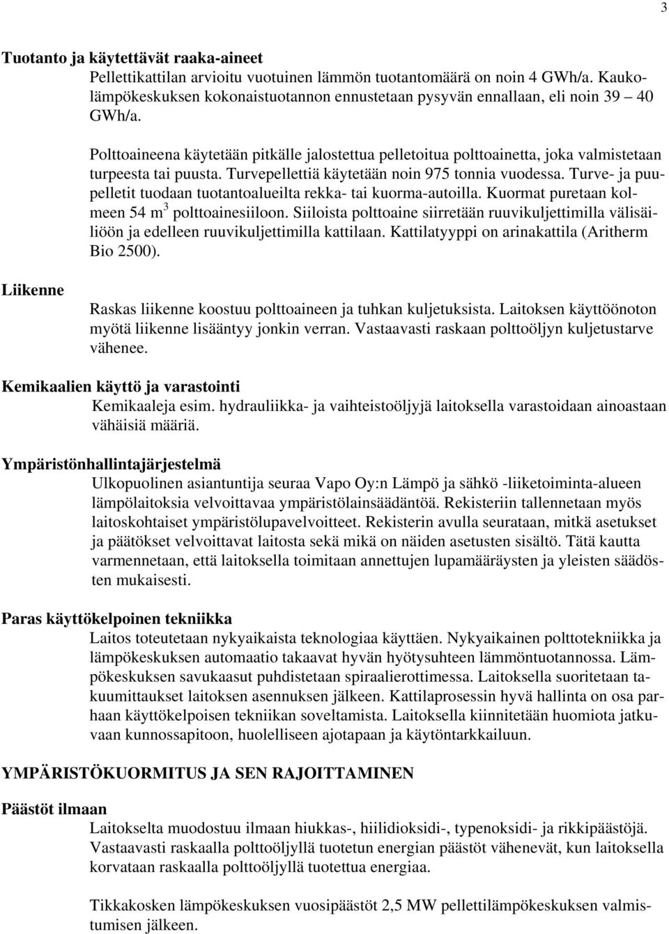 Polttoaineena käytetään pitkälle jalostettua pelletoitua polttoainetta, joka valmistetaan turpeesta tai puusta. Turvepellettiä käytetään noin 975 tonnia vuodessa.