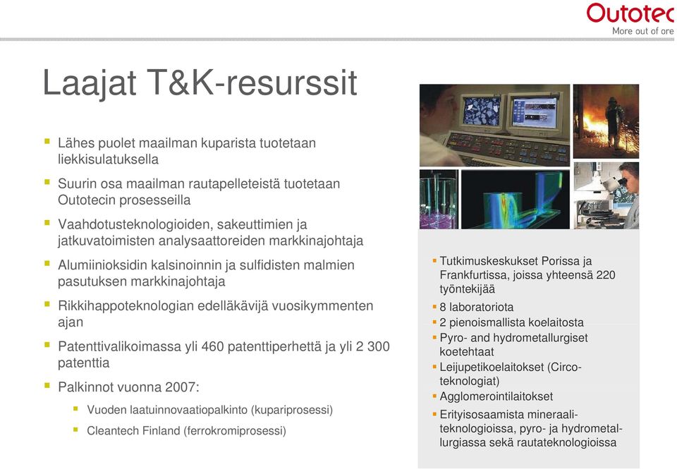 Patenttivalikoimassa yli 460 patenttiperhettä ja yli 2 300 patenttia Palkinnot vuonna 2007: Vuoden laatuinnovaatiopalkinto (kupariprosessi) Cleantech Finland (ferrokromiprosessi) Tutkimuskeskukset