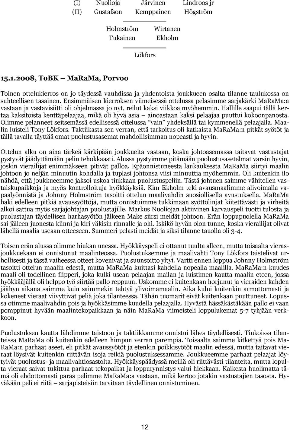 Ensimmäisen kierroksen viimeisessä ottelussa pelasimme sarjakärki MaRaMa:a vastaan ja vastavisiitti oli ohjelmassa jo nyt, reilut kaksi viikkoa myöhemmin.