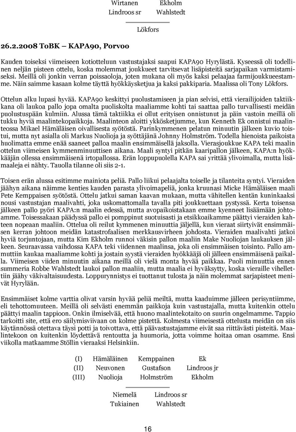 Meillä oli jonkin verran poissaoloja, joten mukana oli myös kaksi pelaajaa farmijoukkueestamme. Näin saimme kasaan kolme täyttä hyökkäysketjua ja kaksi pakkiparia. Maalissa oli Tony.