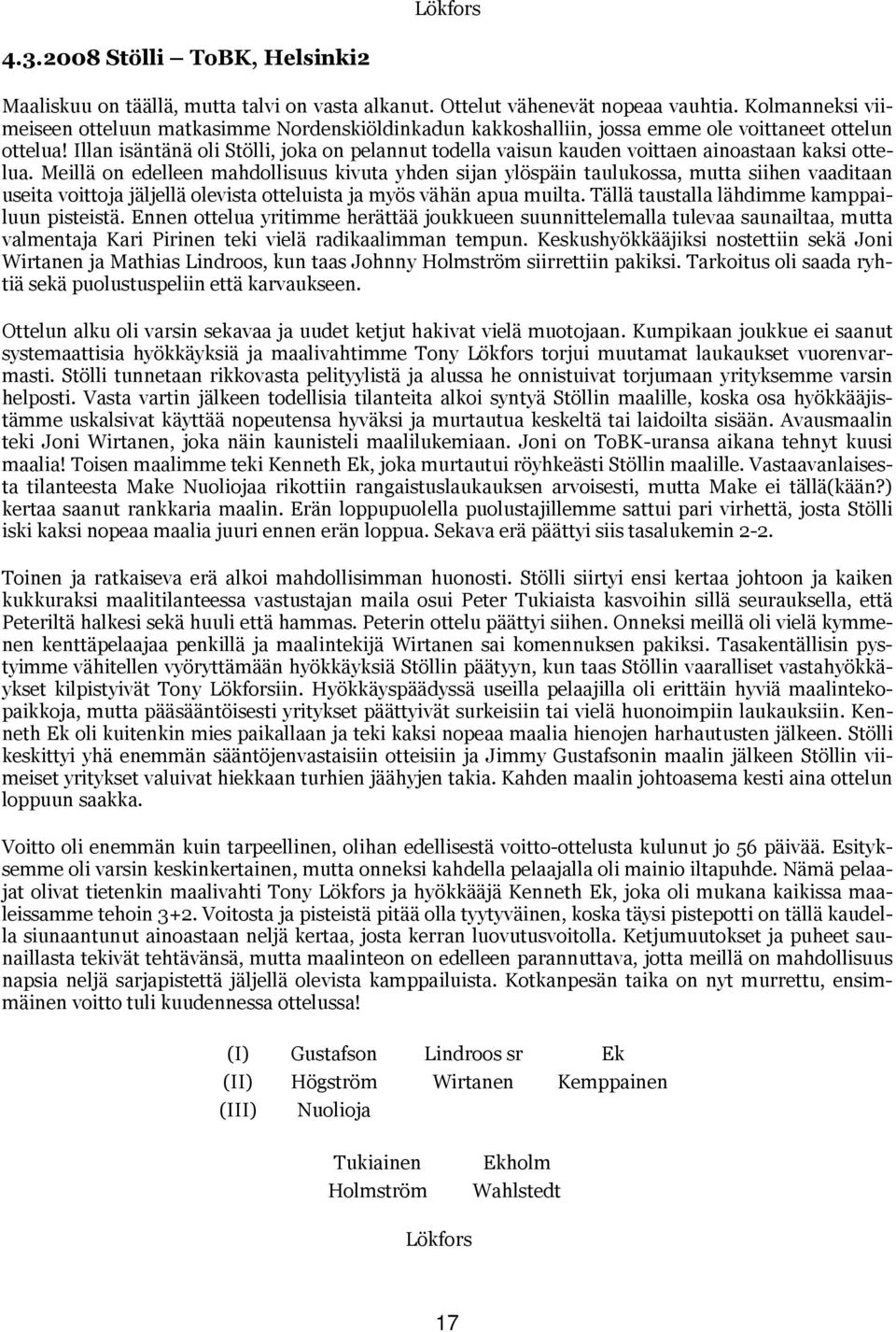 Illan isäntänä oli Stölli, joka on pelannut todella vaisun kauden voittaen ainoastaan kaksi ottelua.