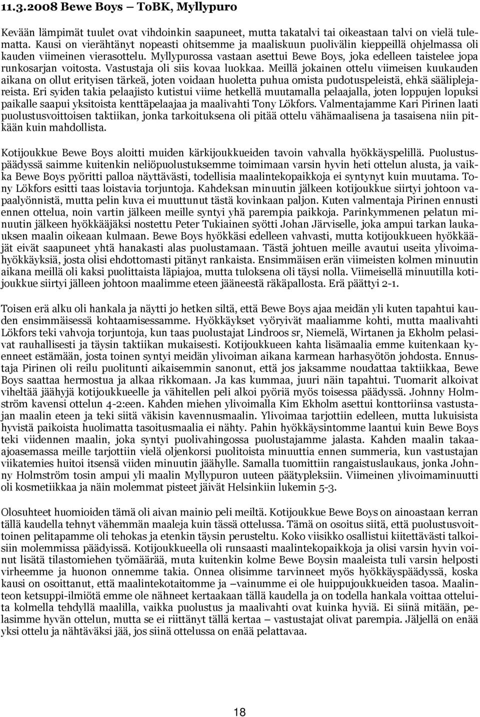 Myllypurossa vastaan asettui Bewe Boys, joka edelleen taistelee jopa runkosarjan voitosta. Vastustaja oli siis kovaa luokkaa.