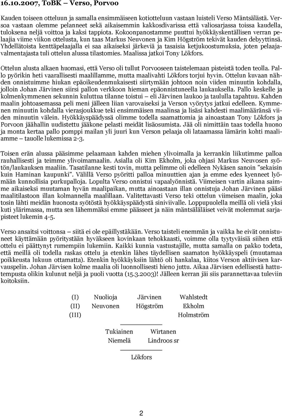 Kokoonpanostamme puuttui hyökkäyskentällisen verran pelaajia viime viikon ottelusta, kun taas Markus Neuvonen ja Kim Högström tekivät kauden debyyttinsä.