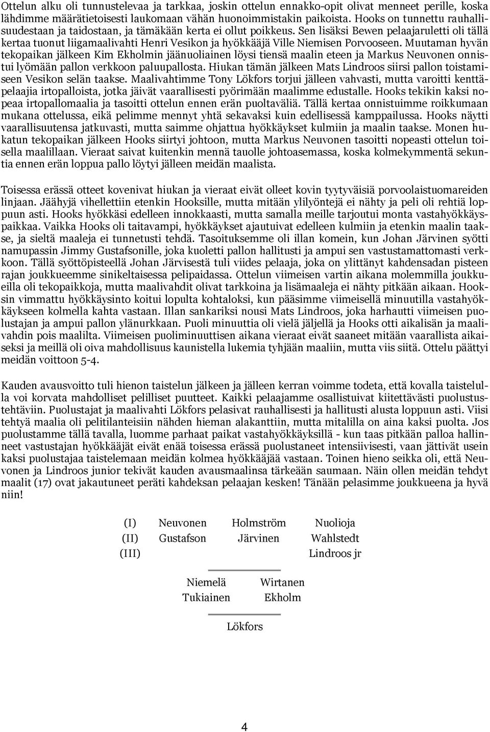 Sen lisäksi Bewen pelaajaruletti oli tällä kertaa tuonut liigamaalivahti Henri Vesikon ja hyökkääjä Ville Niemisen Porvooseen.