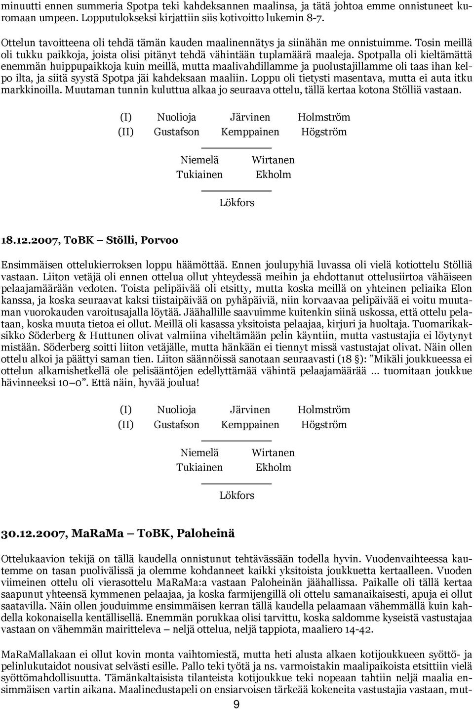 Spotpalla oli kieltämättä enemmän huippupaikkoja kuin meillä, mutta maalivahdillamme ja puolustajillamme oli taas ihan kelpo ilta, ja siitä syystä Spotpa jäi kahdeksaan maaliin.