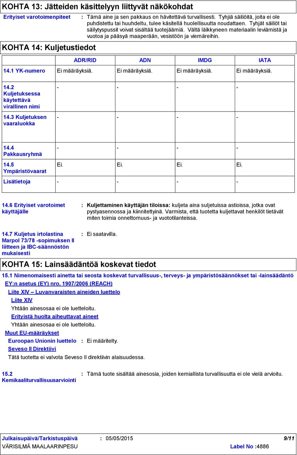 Vältä läikkyneen materiaalin leviämistä ja vuotoa ja pääsyä maaperään, vesistöön ja viemäreihin. ADR/RID ADN IMDG IATA 14.1 YKnumero Ei määräyksiä. Ei määräyksiä. Ei määräyksiä. Ei määräyksiä. 14.2 Kuljetuksessa käytettävä virallinen nimi 14.