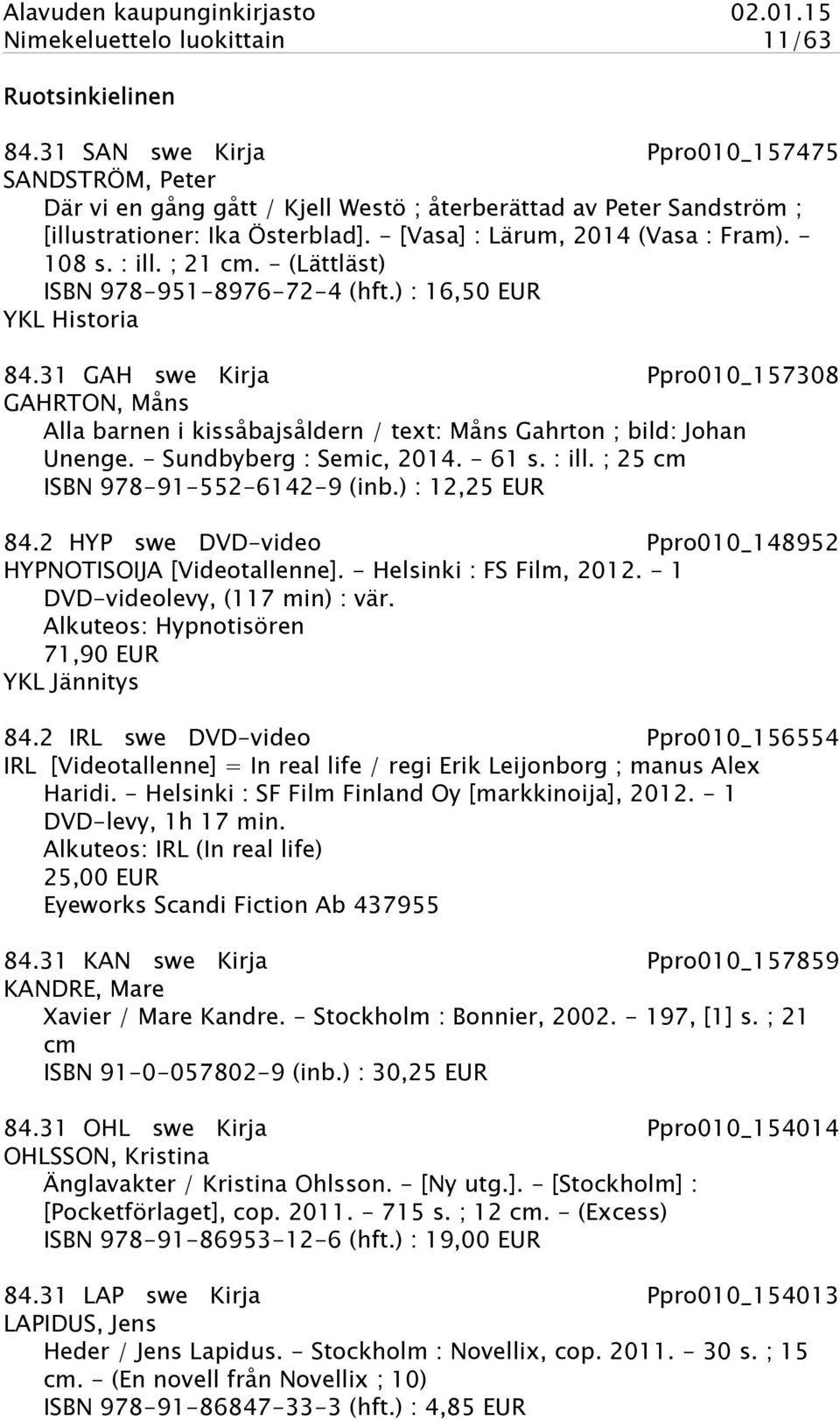 : ill. ; 21 cm. - (Lättläst) ISBN 978-951-8976-72-4 (hft.) : 16,50 EUR YKL Historia 84.