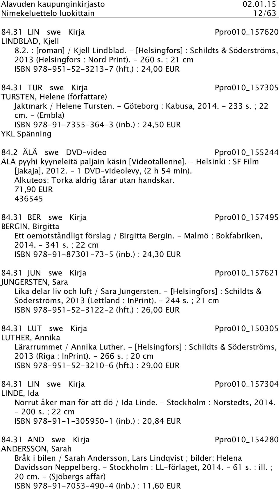 - (Embla) ISBN 978-91-7355-364-3 (inb.) : 24,50 EUR YKL Spänning 84.2 ÄLÄ swe DVD-video Ppro010_155244 ÄLÄ pyyhi kyyneleitä paljain käsin [Videotallenne]. - Helsinki : SF Film [jakaja], 2012.