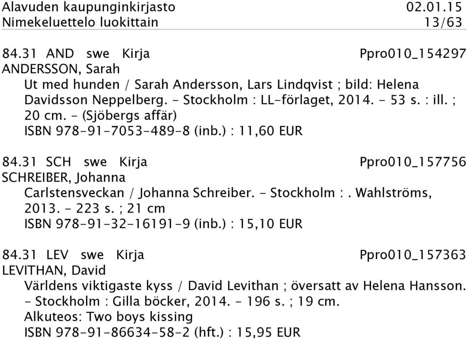 31 SCH swe Kirja Ppro010_157756 SCHREIBER, Johanna Carlstensveckan / Johanna Schreiber. - Stockholm :. Wahlströms, 2013. - 223 s. ; 21 cm ISBN 978-91-32-16191-9 (inb.