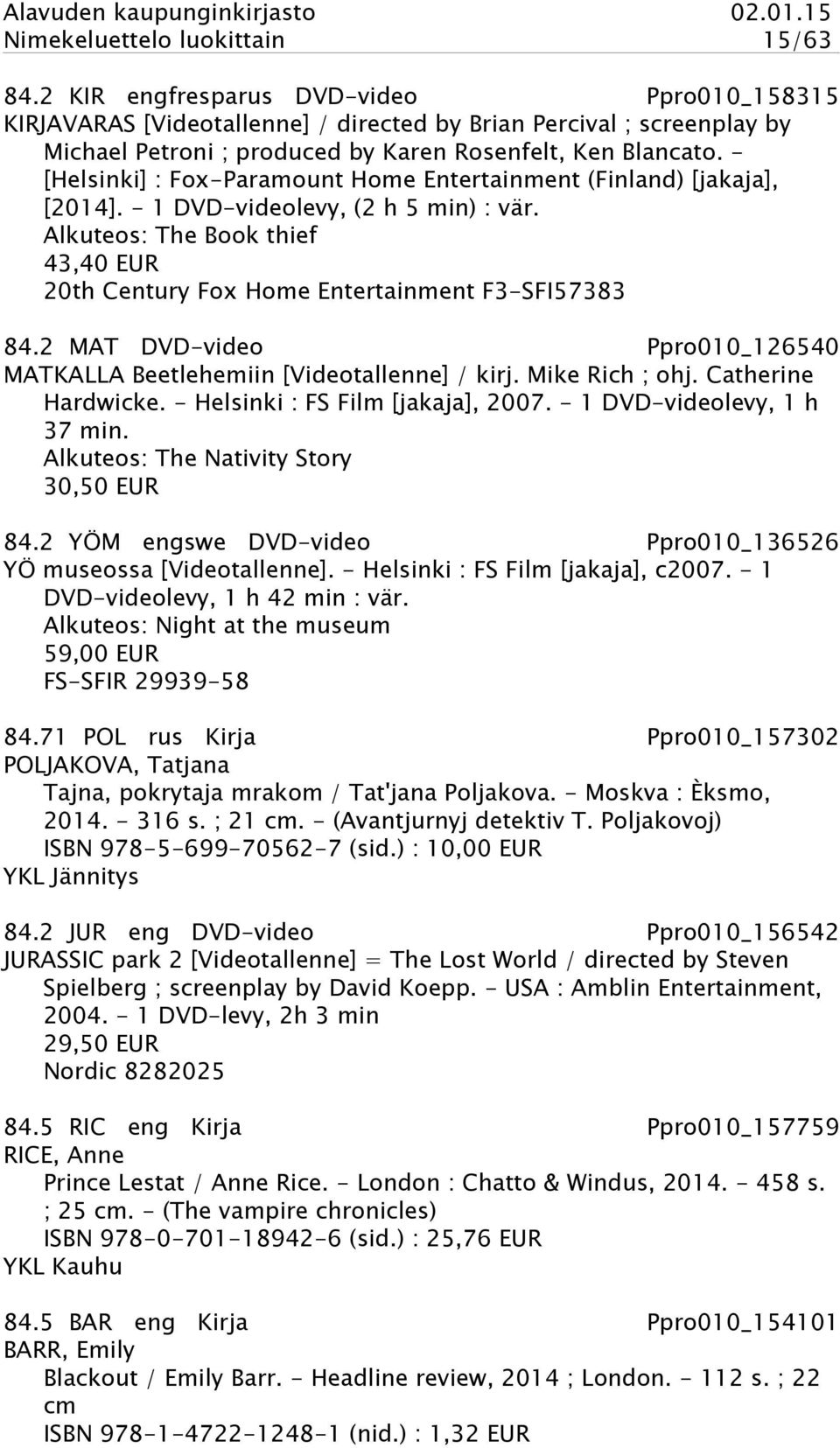 - [Helsinki] : Fox-Paramount Home Entertainment (Finland) [jakaja], [2014]. - 1 DVD-videolevy, (2 h 5 min) : vär. Alkuteos: The Book thief 43,40 EUR 20th Century Fox Home Entertainment F3-SFI57383 84.